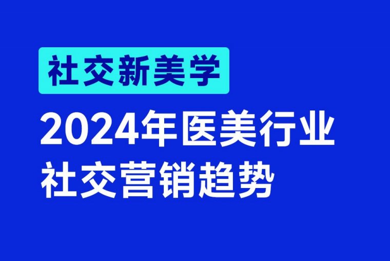 【醫美】《2024年醫美行業社交營銷趨勢》